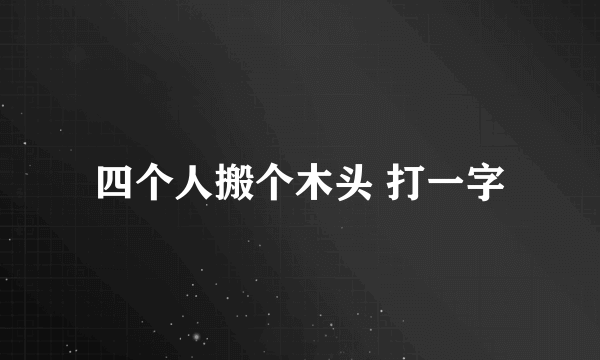 四个人搬个木头 打一字