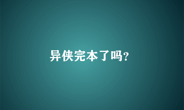 异侠完本了吗？