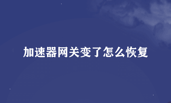 加速器网关变了怎么恢复