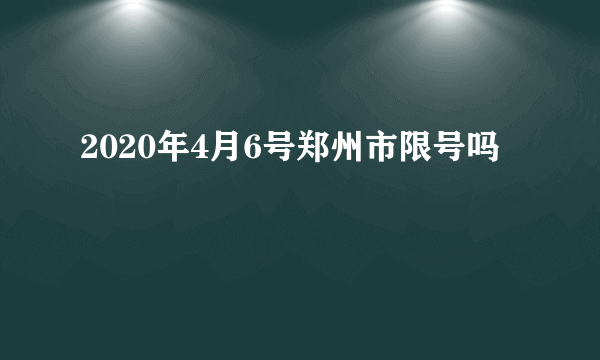 2020年4月6号郑州市限号吗