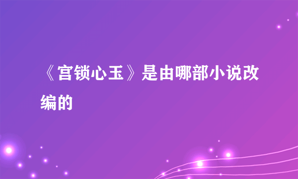 《宫锁心玉》是由哪部小说改编的