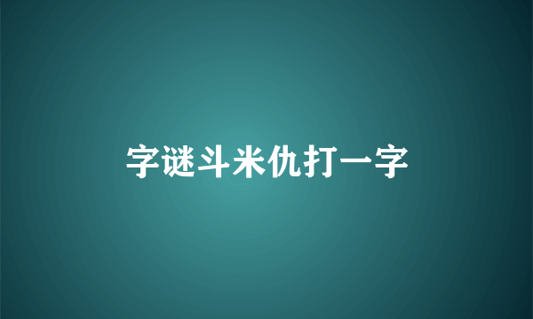 字谜斗米仇打一字