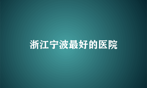 浙江宁波最好的医院