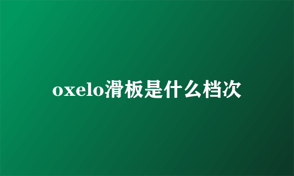 oxelo滑板是什么档次