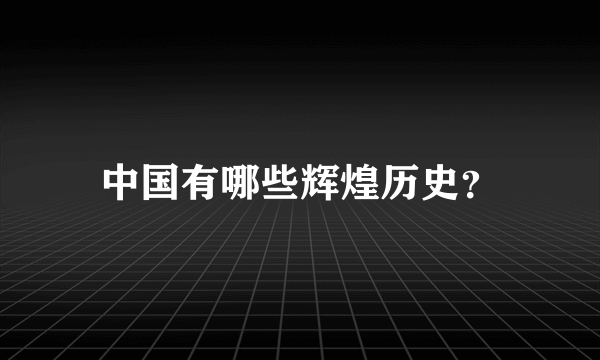 中国有哪些辉煌历史？