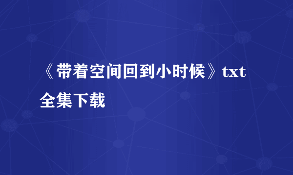 《带着空间回到小时候》txt全集下载