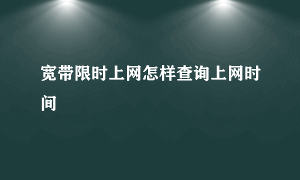 宽带限时上网怎样查询上网时间