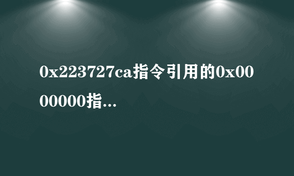 0x223727ca指令引用的0x0000000指令引用不能为read