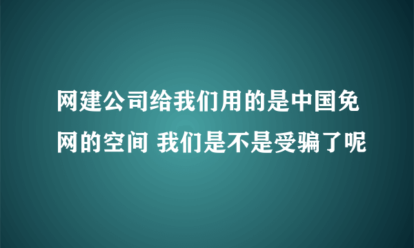 网建公司给我们用的是中国免网的空间 我们是不是受骗了呢