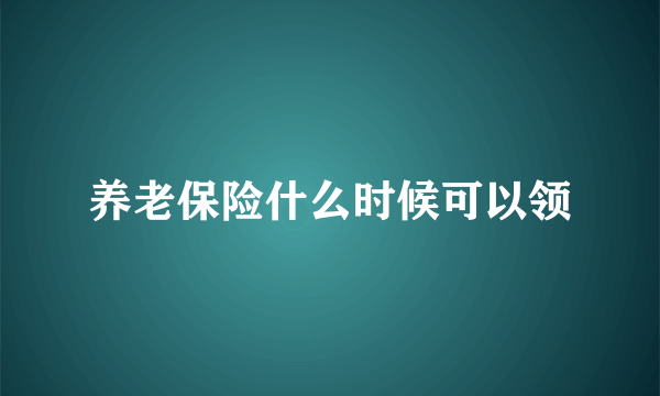 养老保险什么时候可以领