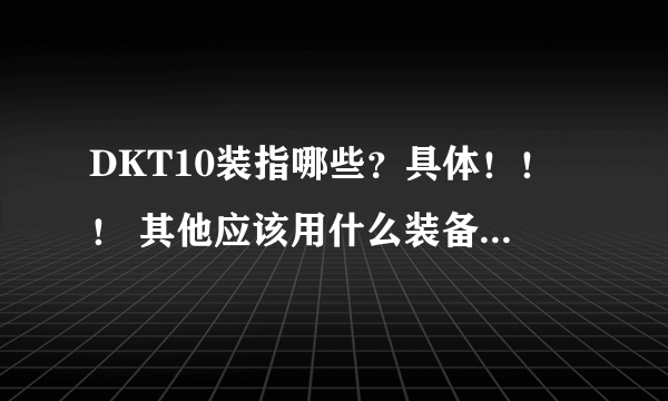 DKT10装指哪些？具体！！！ 其他应该用什么装备？ 怎样获得？？