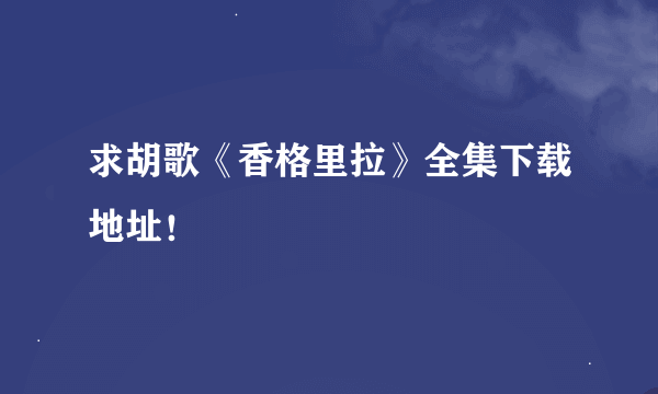 求胡歌《香格里拉》全集下载地址！