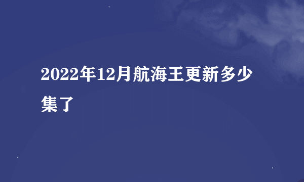 2022年12月航海王更新多少集了