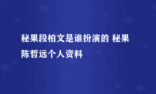 秘果段柏文是谁扮演的 秘果陈哲远个人资料