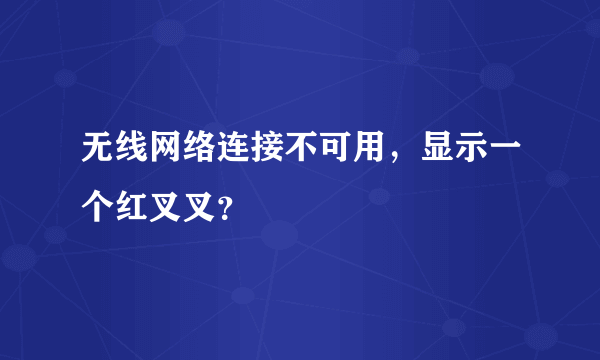 无线网络连接不可用，显示一个红叉叉？