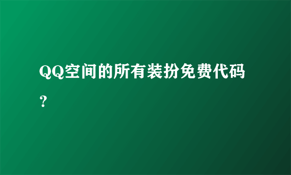 QQ空间的所有装扮免费代码？