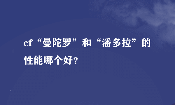 cf“曼陀罗”和“潘多拉”的性能哪个好？