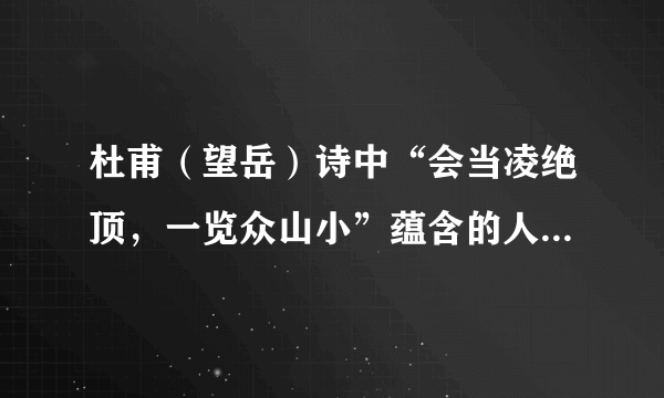 杜甫（望岳）诗中“会当凌绝顶，一览众山小”蕴含的人生哲理是什么？