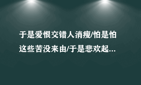 于是爱恨交错人消瘦/怕是怕这些苦没来由/于是悲欢起落人静默/等一等这些伤会自由、这个是什么歌啊？