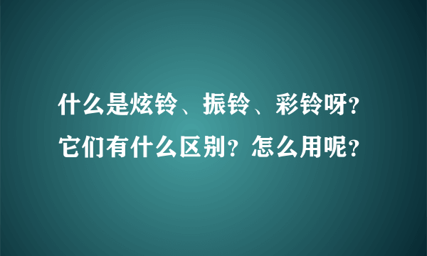 什么是炫铃、振铃、彩铃呀？它们有什么区别？怎么用呢？