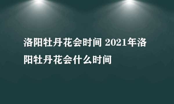 洛阳牡丹花会时间 2021年洛阳牡丹花会什么时间