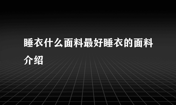 睡衣什么面料最好睡衣的面料介绍