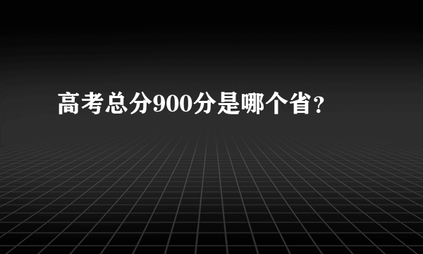 高考总分900分是哪个省？