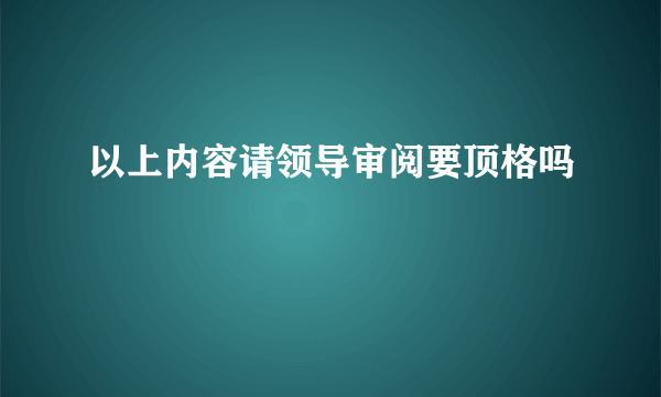 以上内容请领导审阅要顶格吗