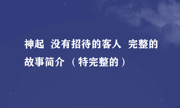 神起  没有招待的客人  完整的故事简介 （特完整的）