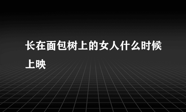 长在面包树上的女人什么时候上映