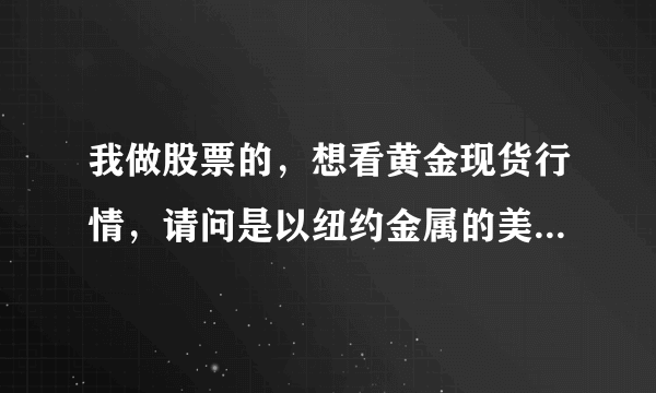 我做股票的，想看黄金现货行情，请问是以纽约金属的美黄金连为主呢还是以上海期货的为主?