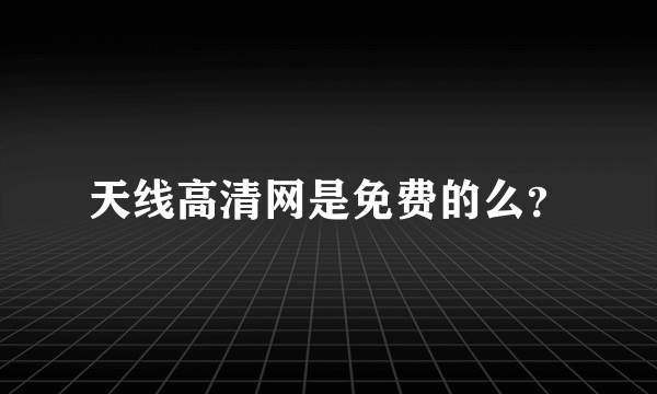 天线高清网是免费的么？