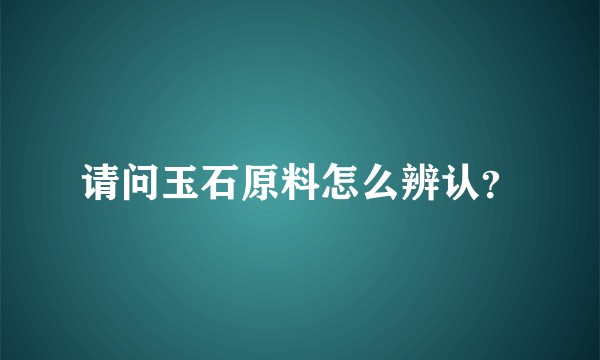 请问玉石原料怎么辨认？