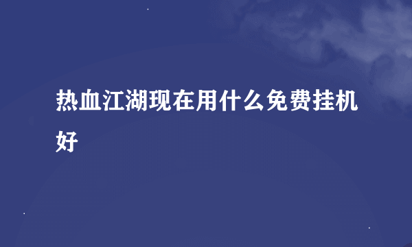 热血江湖现在用什么免费挂机好