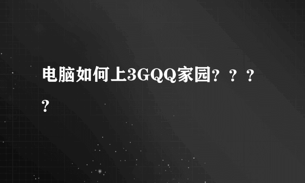 电脑如何上3GQQ家园？？？？