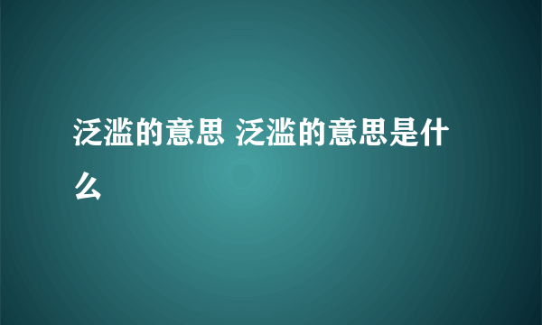 泛滥的意思 泛滥的意思是什么