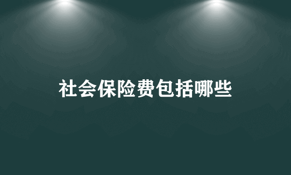 社会保险费包括哪些