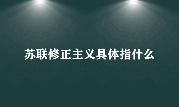 苏联修正主义具体指什么