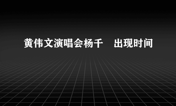 黄伟文演唱会杨千嬅出现时间