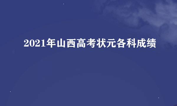 2021年山西高考状元各科成绩