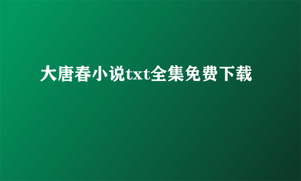 大唐春小说txt全集免费下载