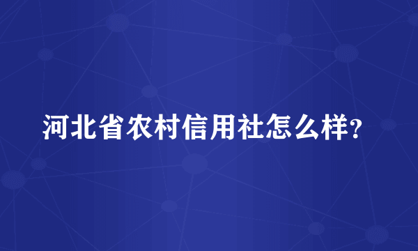 河北省农村信用社怎么样？