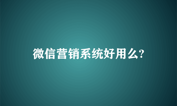 微信营销系统好用么?