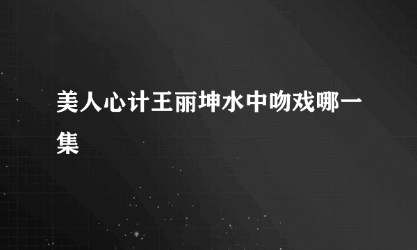 美人心计王丽坤水中吻戏哪一集