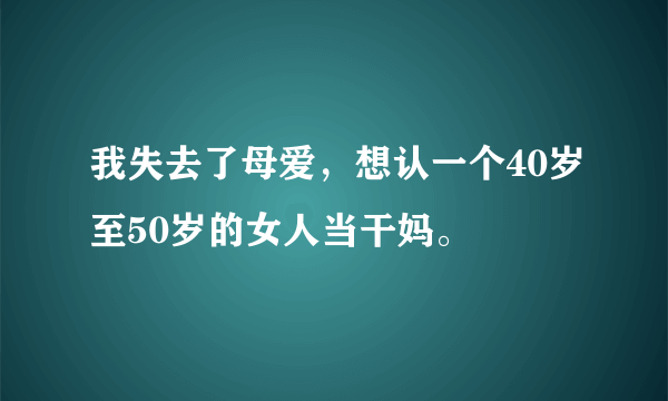 我失去了母爱，想认一个40岁至50岁的女人当干妈。