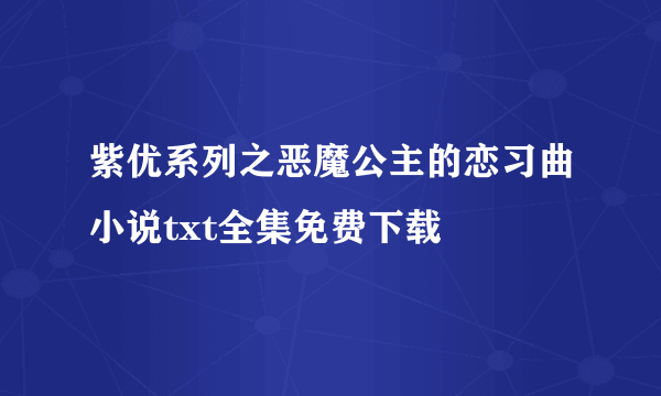 紫优系列之恶魔公主的恋习曲小说txt全集免费下载