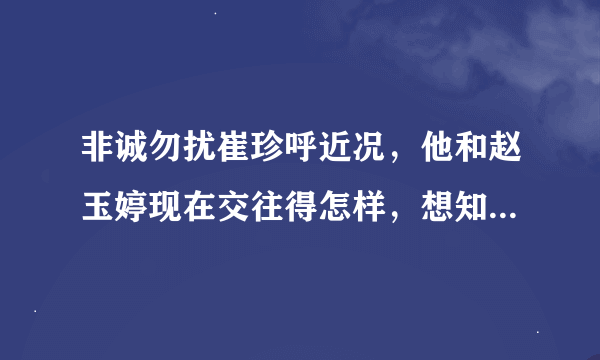 非诚勿扰崔珍呼近况，他和赵玉婷现在交往得怎样，想知道他们的近况。