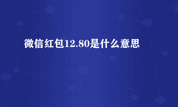 微信红包12.80是什么意思