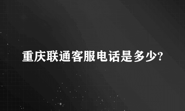 重庆联通客服电话是多少?