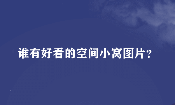 谁有好看的空间小窝图片？